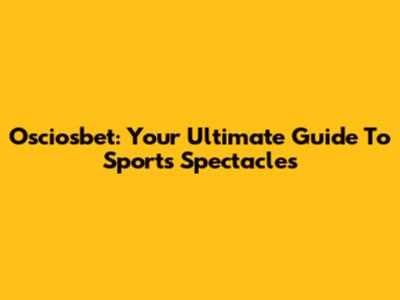 Osciosbet: Your Ultimate Guide To Sports Spectacles