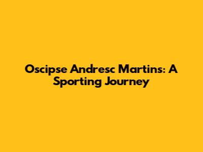 Oscipse Andresc Martins: A Sporting Journey