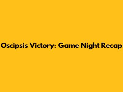 Oscipsi's Victory: Game Night Recap