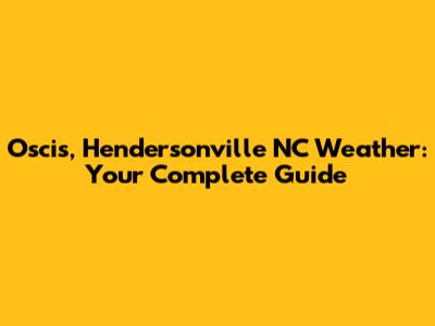 Oscis, Hendersonville NC Weather: Your Complete Guide