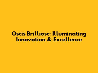 Oscis Brilliosc: Illuminating Innovation & Excellence