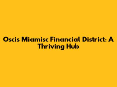 Oscis Miamisc Financial District: A Thriving Hub