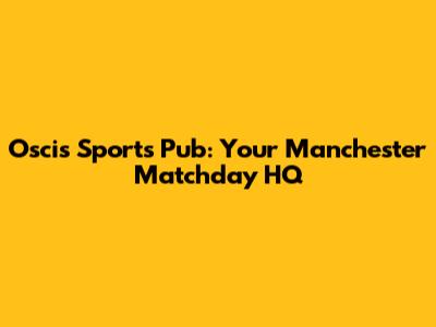 Oscis Sports Pub: Your Manchester Matchday HQ