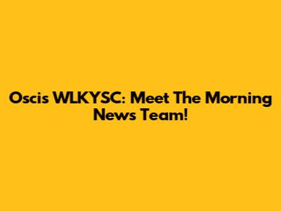 Oscis WLKYSC: Meet The Morning News Team!