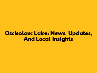 Oscisolasc Lake: News, Updates, And Local Insights
