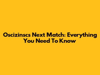 Oscizinsc's Next Match: Everything You Need To Know