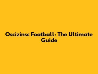 Oscizinsc Football: The Ultimate Guide