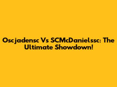 Oscjadensc Vs SCMcDanielssc: The Ultimate Showdown!