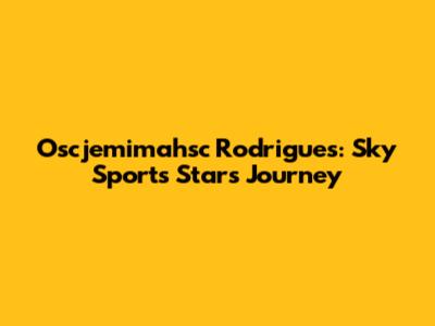 Oscjemimahsc Rodrigues: Sky Sports Star's Journey