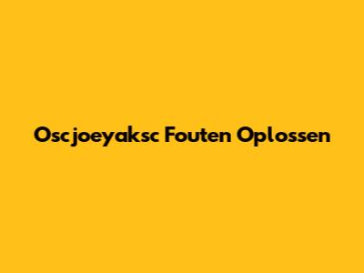 Oscjoeyaksc Fouten Oplossen
