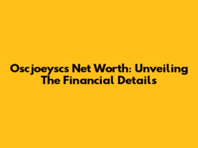 Oscjoeysc's Net Worth: Unveiling The Financial Details