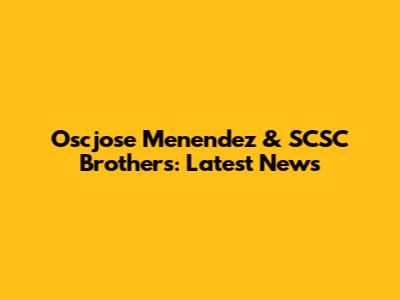 Oscjose Menendez & SCSC Brothers: Latest News