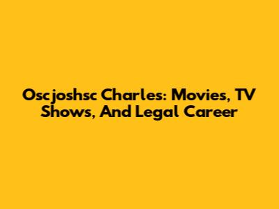 Oscjoshsc Charles: Movies, TV Shows, And Legal Career