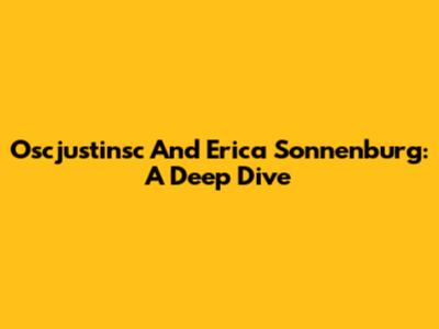 Oscjustinsc And Erica Sonnenburg: A Deep Dive