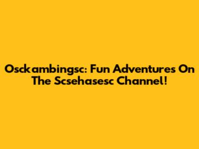 Osckambingsc: Fun Adventures On The Scsehasesc Channel!