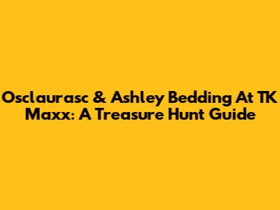 Osclaurasc & Ashley Bedding At TK Maxx: A Treasure Hunt Guide