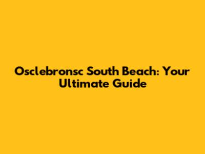 Osclebronsc South Beach: Your Ultimate Guide