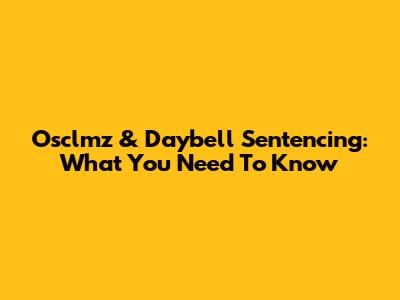 Osclmz & Daybell Sentencing: What You Need To Know
