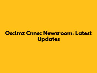 Osclmz Cnnsc Newsroom: Latest Updates