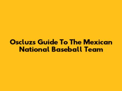 Oscluz's Guide To The Mexican National Baseball Team