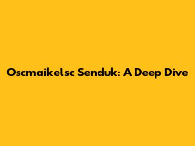 Oscmaikelsc Senduk: A Deep Dive