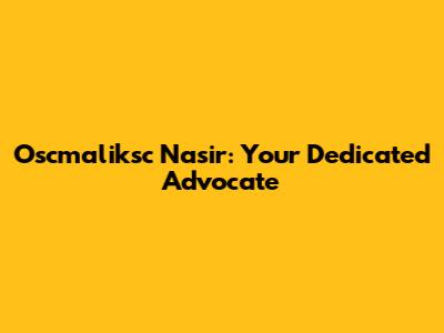 Oscmaliksc Nasir: Your Dedicated Advocate