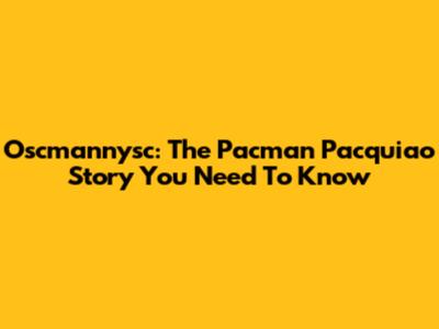Oscmannysc: The Pacman Pacquiao Story You Need To Know