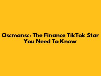 Oscmansc: The Finance TikTok Star You Need To Know
