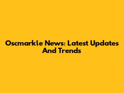 Oscmarkle News: Latest Updates And Trends