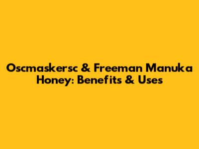 Oscmaskersc & Freeman Manuka Honey: Benefits & Uses