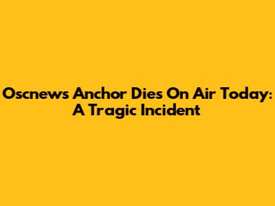 Oscnews Anchor Dies On Air Today: A Tragic Incident