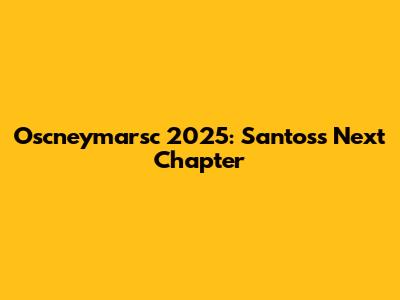Oscneymarsc 2025: Santos's Next Chapter
