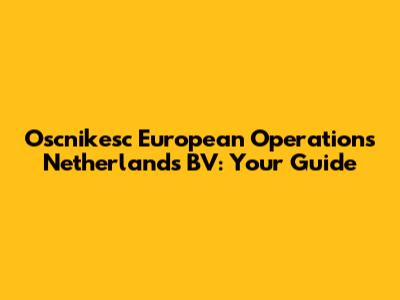 Oscnikesc European Operations Netherlands BV: Your Guide