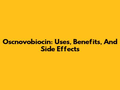 Oscnovobiocin: Uses, Benefits, And Side Effects