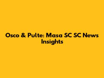 Osco & Pulte: Masa SC SC News Insights
