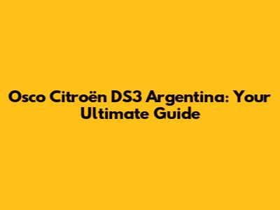 Osco Citroën DS3 Argentina: Your Ultimate Guide