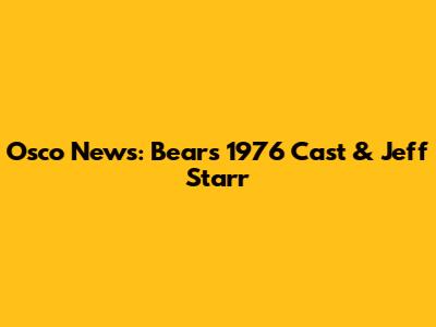 Osco News: Bears 1976 Cast & Jeff Starr