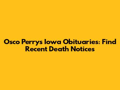 Osco Perry's Iowa Obituaries: Find Recent Death Notices