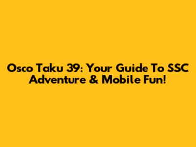 Osco Taku 39: Your Guide To SSC Adventure & Mobile Fun!