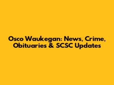 Osco Waukegan: News, Crime, Obituaries & SCSC Updates