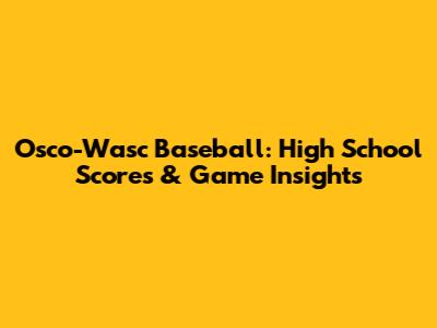 Osco-Wasc Baseball: High School Scores & Game Insights