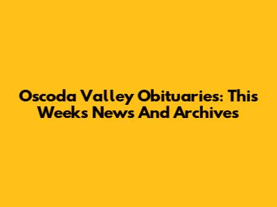 Oscoda Valley Obituaries: This Week's News And Archives