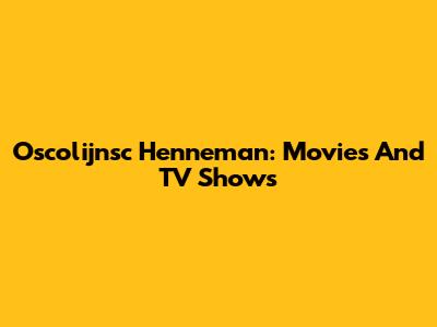 Oscolijnsc Henneman: Movies And TV Shows