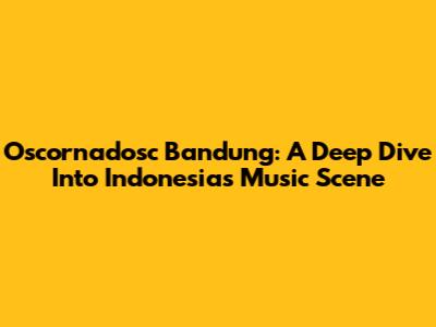 Oscornadosc Bandung: A Deep Dive Into Indonesia's Music Scene