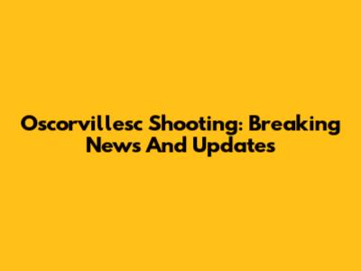 Oscorvillesc Shooting: Breaking News And Updates