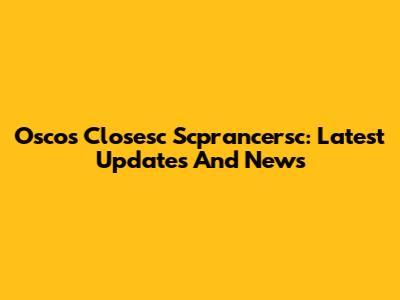 Oscos Closesc Scprancersc: Latest Updates And News
