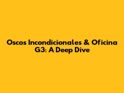 Oscos Incondicionales & Oficina G3: A Deep Dive