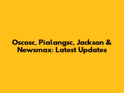 Oscosc, Pialangsc, Jackson & Newsmax: Latest Updates
