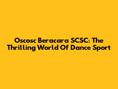 Oscosc Beracara SCSC: The Thrilling World Of Dance Sport