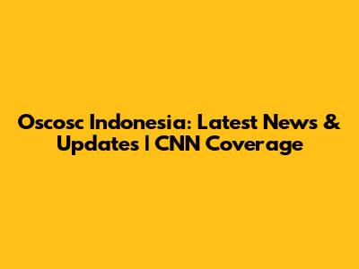 Oscosc Indonesia: Latest News & Updates | CNN Coverage